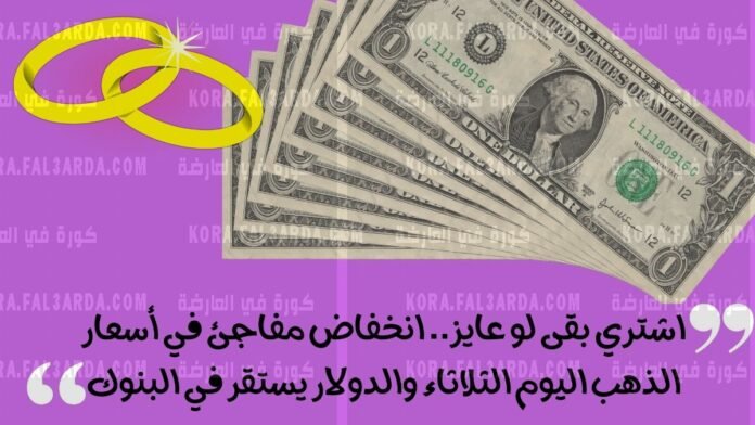 جهز نقودك الذهب رخيص .. سعر الذهب انخفض اليوم في مصر والدولار يستقر في البنوك

