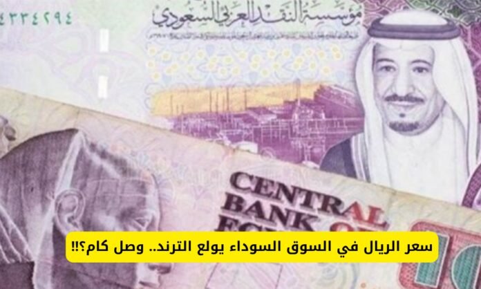 سعر الريال بالسوق السوداء اليوم 